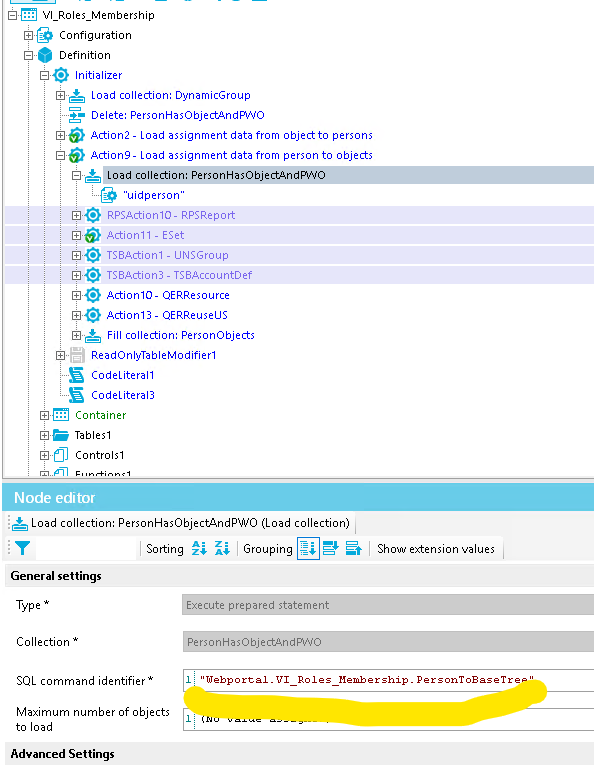 Advanced Settings General settings Node editor to - o a d Type* Maximumnumberofobjects SQLcommandidentifier* C o = t. n w Loadcollection:Person 工 asObjectAndPWO(Loadcollection) 一 … 一 Container VI_Roles Membership D efi n iti O n Configuration 田 TS8ACtion3-TS8A 冖 冖 ountDef 田 TS8ACtionl-l_lNSGroup 田 ActionIl-ESet 田 RPSActionlO-RPSRepott Ta b - es 1 C O ntro - 5 1 Initializer Actiong-Loadassignmentdatafromper50ntoobject5 Action2-Loadassignmentdatafromobjecttopersons C O d e Litera - 3 O d e Lite ra - 1 ReadOnlyTableModitierl Delete:PersonHasObject4ndPVVO Loadcollection:DynamicGroup Acti O n 1 3 • QE RR e u u S Acti O n 10 • QE RRes O u rce Fillcollection:PersonObjectS a d CO = e 一 O n … P 5 0 n H a 5 0 e n d Sorting ecutepreparedstatement rsonHasObject4ndPvVO - - Webp 0 rC al . VI ko 12 Memb r ship . P Grouping onT 0B as T r 
